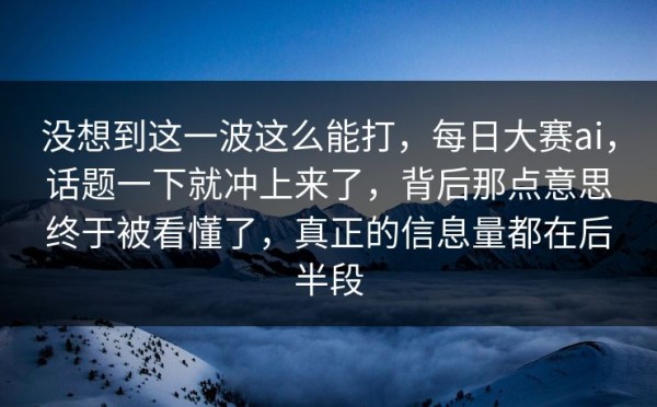 没想到这一波这么能打，每日大赛ai，话题一下就冲上来了，背后那点意思终于被看懂了，真正的信息量都在后半段